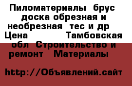 Пиломатериалы: брус, доска обрезная и необрезная, тес и др. › Цена ­ 2 000 - Тамбовская обл. Строительство и ремонт » Материалы   